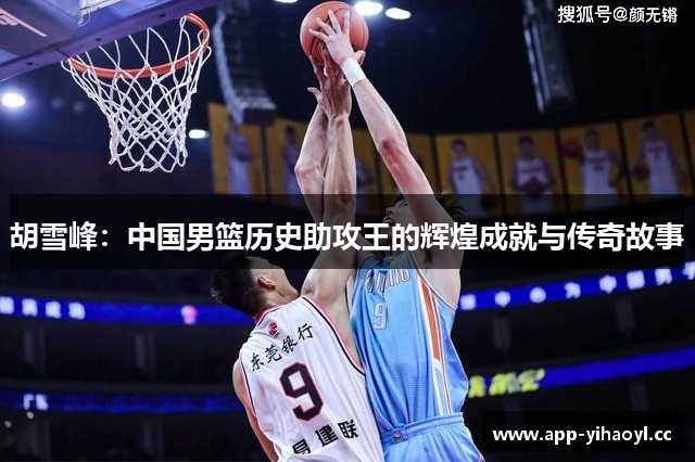 胡雪峰：中国男篮历史助攻王的辉煌成就与传奇故事