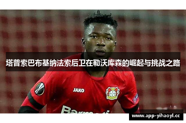 塔普索巴布基纳法索后卫在勒沃库森的崛起与挑战之路