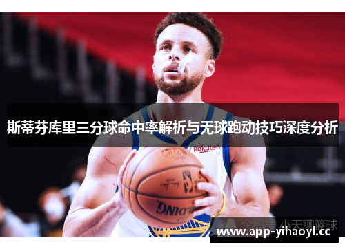 斯蒂芬库里三分球命中率解析与无球跑动技巧深度分析