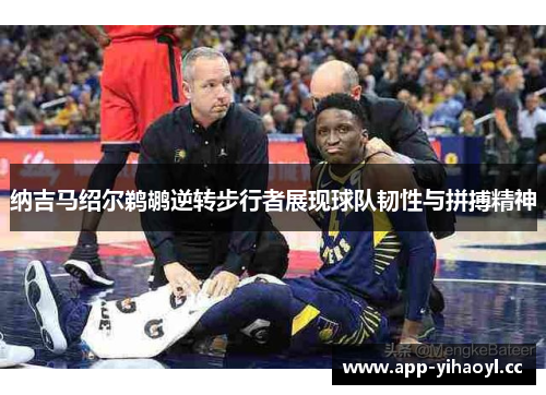 纳吉马绍尔鹈鹕逆转步行者展现球队韧性与拼搏精神