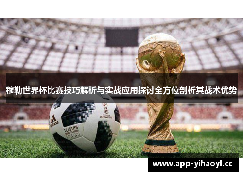 穆勒世界杯比赛技巧解析与实战应用探讨全方位剖析其战术优势