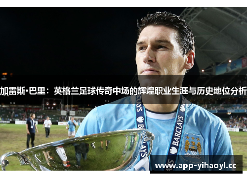 加雷斯·巴里：英格兰足球传奇中场的辉煌职业生涯与历史地位分析