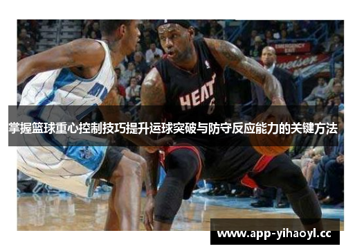 掌握篮球重心控制技巧提升运球突破与防守反应能力的关键方法