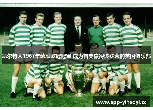 凯尔特人1967年荣膺欧冠冠军 成为首支赢得该殊荣的英国俱乐部