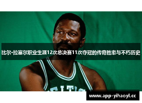 比尔·拉塞尔职业生涯12次总决赛11次夺冠的传奇胜率与不朽历史