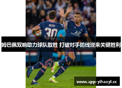 姆巴佩双响助力球队取胜 打破对手防线迎来关键胜利