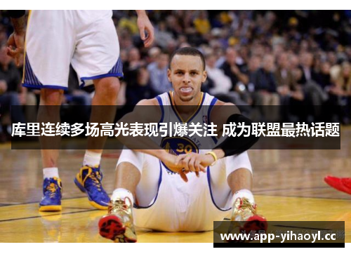 库里连续多场高光表现引爆关注 成为联盟最热话题