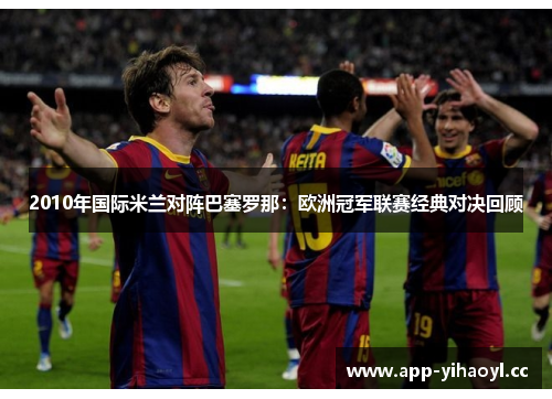 2010年国际米兰对阵巴塞罗那：欧洲冠军联赛经典对决回顾