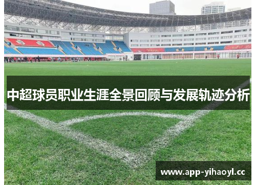 中超球员职业生涯全景回顾与发展轨迹分析