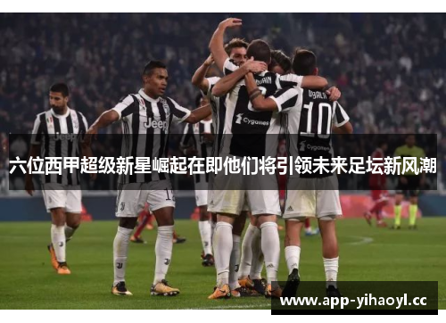 六位西甲超级新星崛起在即他们将引领未来足坛新风潮