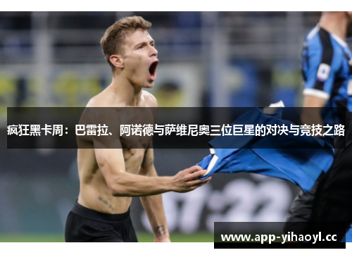疯狂黑卡周：巴雷拉、阿诺德与萨维尼奥三位巨星的对决与竞技之路