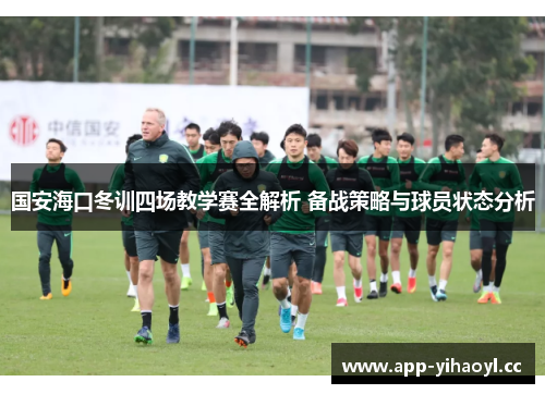 国安海口冬训四场教学赛全解析 备战策略与球员状态分析