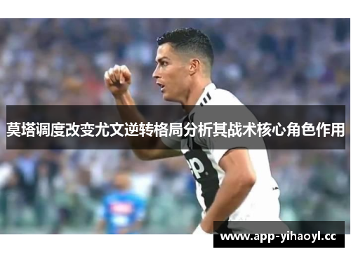 莫塔调度改变尤文逆转格局分析其战术核心角色作用