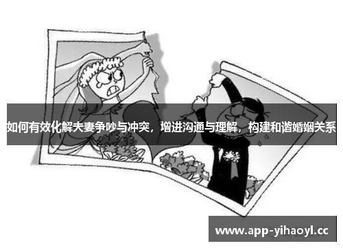 如何有效化解夫妻争吵与冲突，增进沟通与理解，构建和谐婚姻关系
