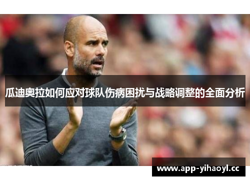 瓜迪奥拉如何应对球队伤病困扰与战略调整的全面分析