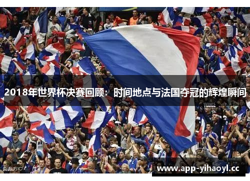 2018年世界杯决赛回顾：时间地点与法国夺冠的辉煌瞬间