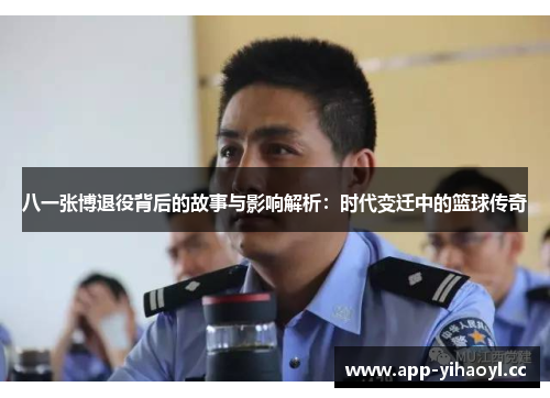 八一张博退役背后的故事与影响解析：时代变迁中的篮球传奇