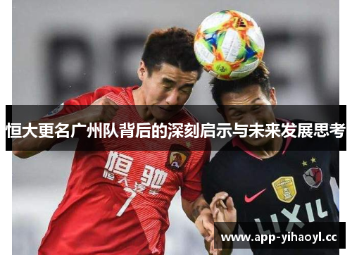 恒大更名广州队背后的深刻启示与未来发展思考