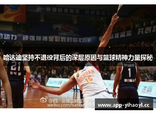 哈达迪坚持不退役背后的深层原因与篮球精神力量探秘