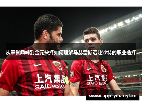从荣誉巅峰到金元抉择如何理解马赫雷斯远赴沙特的职业选择 从荣誉巅峰到金元抉择如何理解马赫雷斯远赴沙特的职业选择