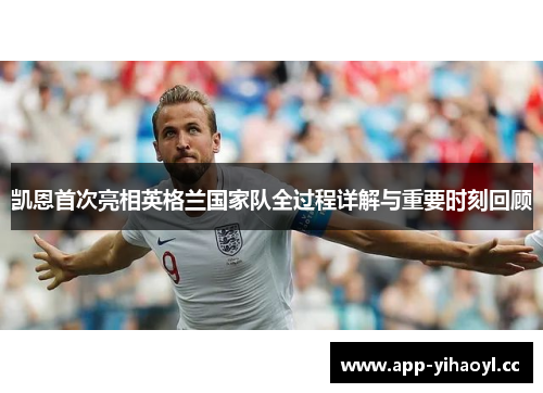 凯恩首次亮相英格兰国家队全过程详解与重要时刻回顾 凯恩首次亮相英格兰国家队全过程详解与重要时刻回顾