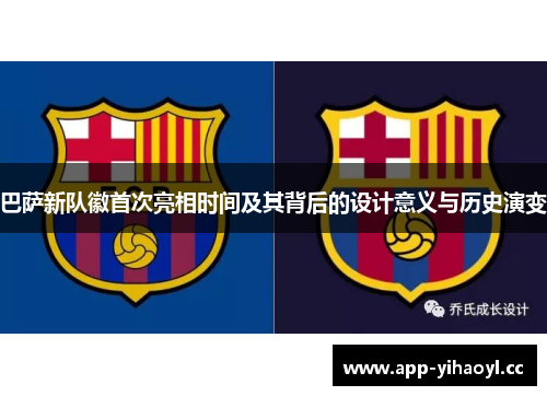 巴萨新队徽首次亮相时间及其背后的设计意义与历史演变 巴萨新队徽首次亮相时间及其背后的设计意义与历史演变
