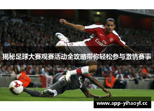 揭秘足球大赛观赛活动全攻略带你轻松参与激情赛事 揭秘足球大赛观赛活动全攻略带你轻松参与激情赛事