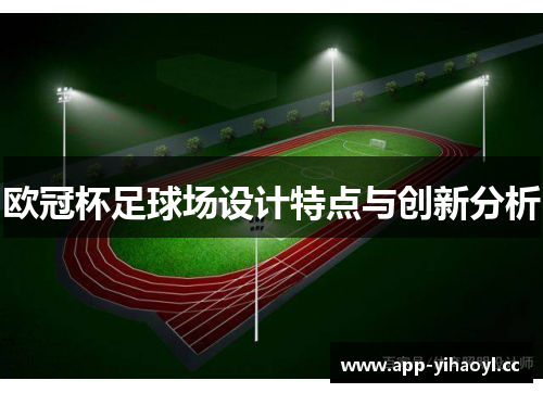 欧冠杯足球场设计特点与创新分析 欧冠杯足球场设计特点与创新分析