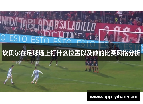 坎贝尔在足球场上打什么位置以及他的比赛风格分析